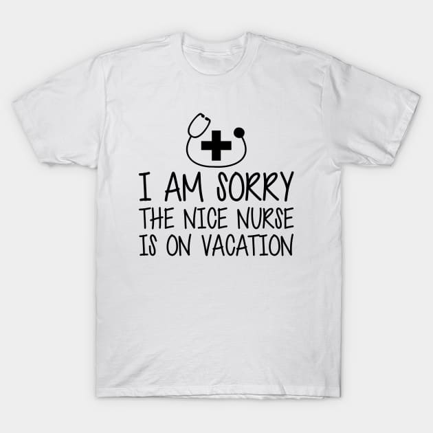 Nurse - I'm sorry the nice nurse is on vacation T-Shirt by KC Happy Shop